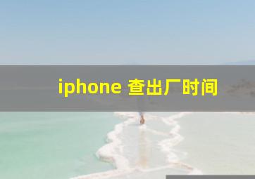 iphone 查出厂时间